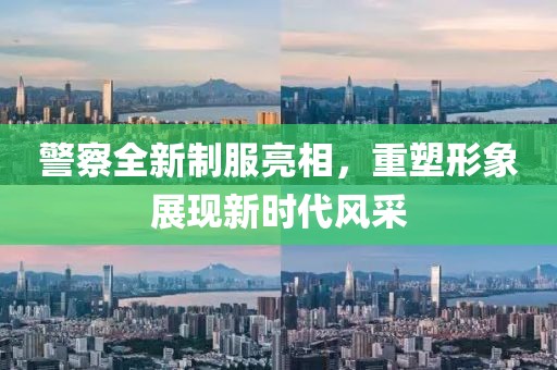 警察全新制服亮相，重塑形象展现新时代风采