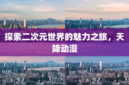 探索二次元世界的魅力之旅，天降动漫