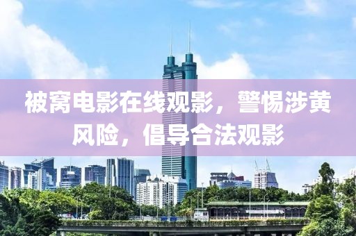 被窝电影在线观影，警惕涉黄风险，倡导合法观影