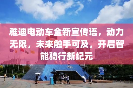 雅迪电动车全新宣传语，动力无限，未来触手可及，开启智能骑行新纪元