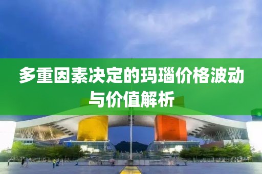 多重因素决定的玛瑙价格波动与价值解析