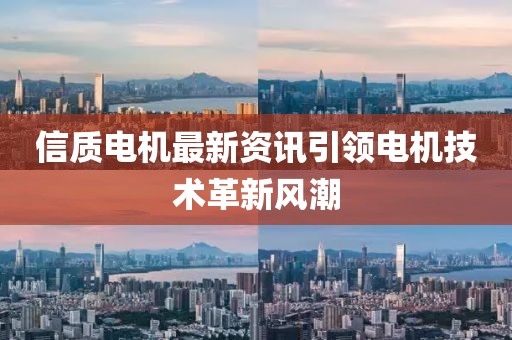 信质电机最新资讯引领电机技术革新风潮
