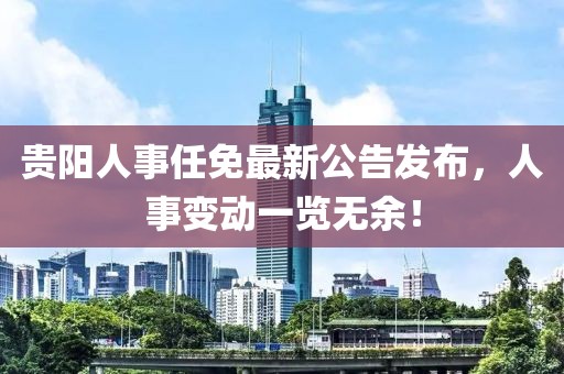 贵阳人事任免最新公告发布，人事变动一览无余！