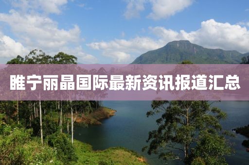 睢宁丽晶国际最新资讯报道汇总