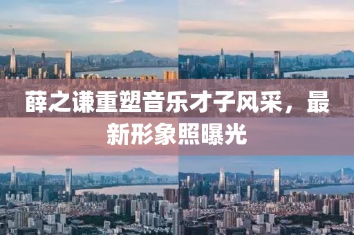薛之谦重塑音乐才子风采，最新形象照曝光