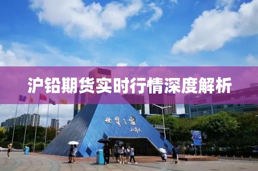 沪铅期货实时行情深度解析