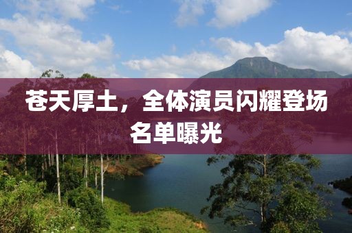 苍天厚土，全体演员闪耀登场名单曝光