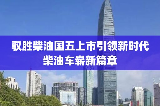 驭胜柴油国五上市引领新时代柴油车崭新篇章