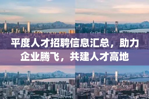 平度人才招聘信息汇总，助力企业腾飞，共建人才高地
