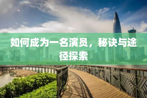 如何成为一名演员，秘诀与途径探索