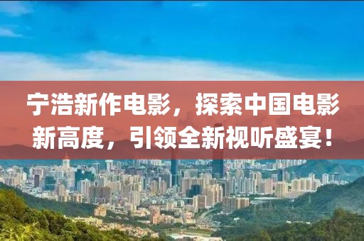 宁浩新作电影，探索中国电影新高度，引领全新视听盛宴！