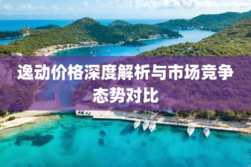 逸动价格深度解析与市场竞争态势对比