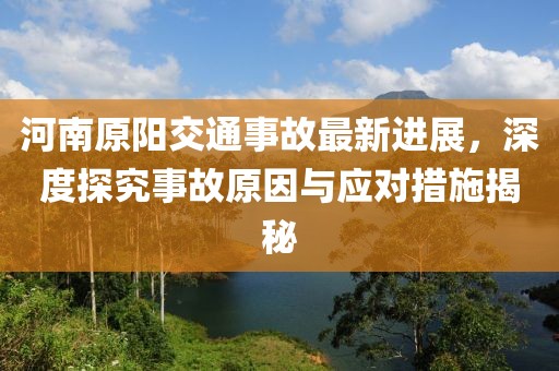 河南原阳交通事故最新进展，深度探究事故原因与应对措施揭秘