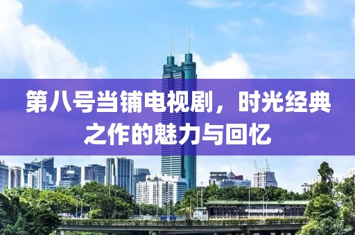 第八号当铺电视剧，时光经典之作的魅力与回忆