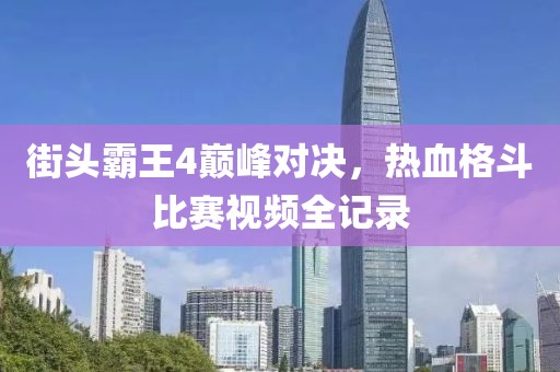 街头霸王4巅峰对决，热血格斗比赛视频全记录