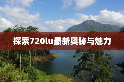 探索720lu最新奥秘与魅力