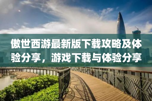 傲世西游最新版下载攻略及体验分享，游戏下载与体验分享