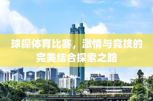球探体育比赛，激情与竞技的完美结合探索之路