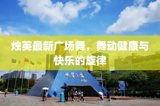 烛英最新广场舞，舞动健康与快乐的旋律