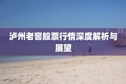 泸州老窖股票行情深度解析与展望