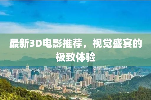 最新3D电影推荐，视觉盛宴的极致体验