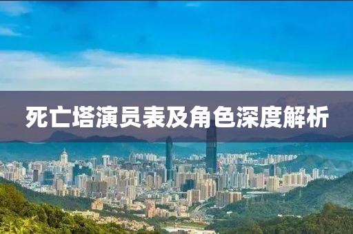 死亡塔演员表及角色深度解析