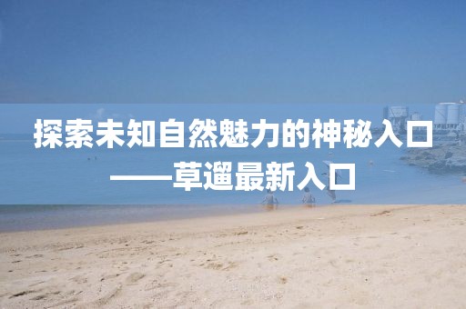 探索未知自然魅力的神秘入口——草遛最新入口