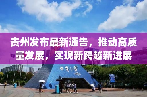 贵州发布最新通告，推动高质量发展，实现新跨越新进展