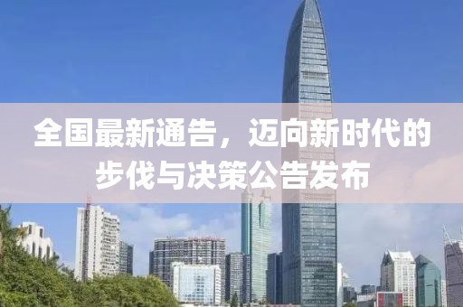 全国最新通告，迈向新时代的步伐与决策公告发布