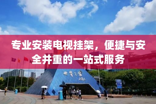 专业安装电视挂架，便捷与安全并重的一站式服务