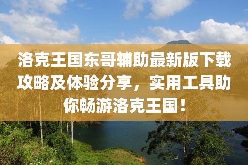 洛克王国东哥辅助最新版下载攻略及体验分享，实用工具助你畅游洛克王国！