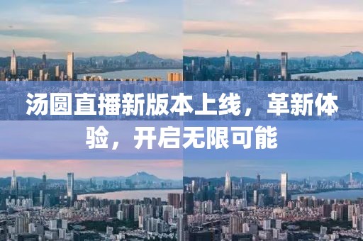 汤圆直播新版本上线，革新体验，开启无限可能