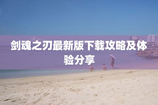 剑魂之刃最新版下载攻略及体验分享