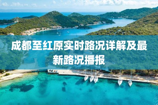成都至红原实时路况详解及最新路况播报