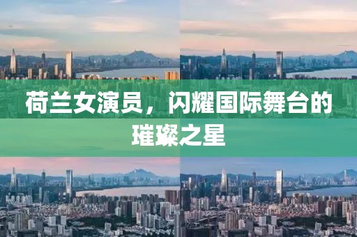 荷兰女演员，闪耀国际舞台的璀璨之星