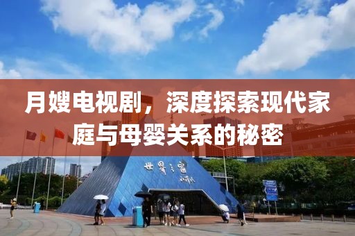 月嫂电视剧，深度探索现代家庭与母婴关系的秘密