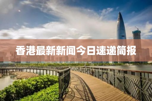 香港最新新闻今日速递简报