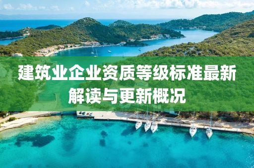 建筑业企业资质等级标准最新解读与更新概况