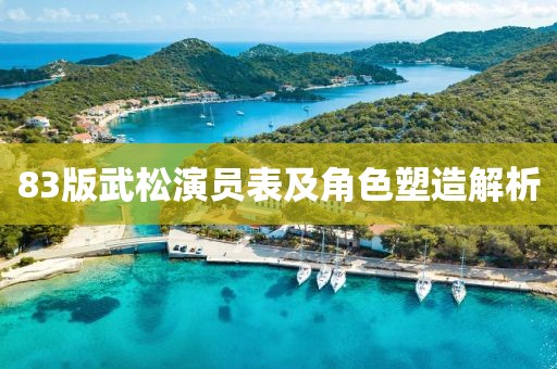 83版武松演员表及角色塑造解析