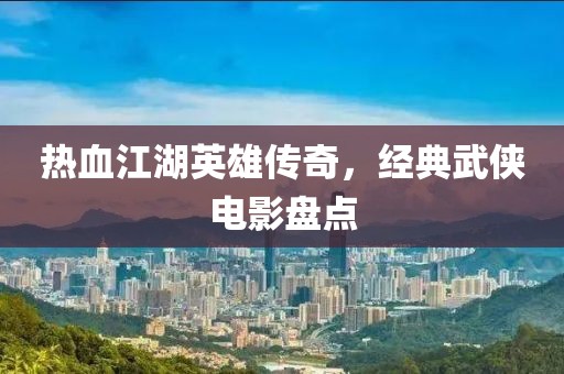 热血江湖英雄传奇，经典武侠电影盘点