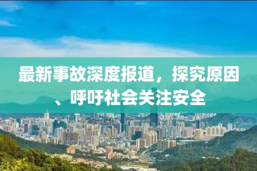 最新事故深度报道，探究原因、呼吁社会关注安全