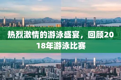 热烈激情的游泳盛宴，回顾2018年游泳比赛