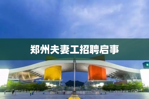 郑州夫妻工招聘启事