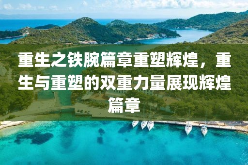 重生之铁腕篇章重塑辉煌，重生与重塑的双重力量展现辉煌篇章