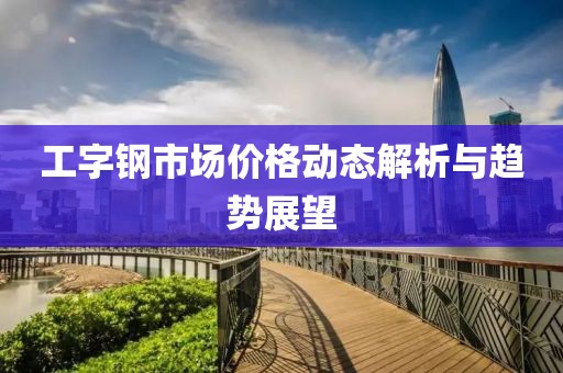 工字钢市场价格动态解析与趋势展望