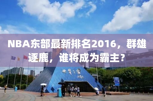 NBA东部最新排名2016，群雄逐鹿，谁将成为霸主？