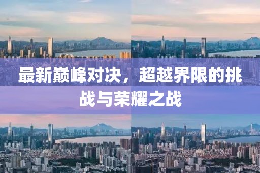 最新巅峰对决，超越界限的挑战与荣耀之战