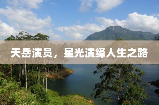 天岳演员，星光演绎人生之路