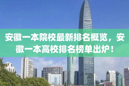 安徽一本院校最新排名概览，安徽一本高校排名榜单出炉！