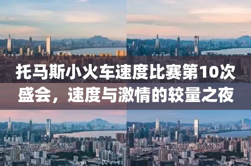 托马斯小火车速度比赛第10次盛会，速度与激情的较量之夜